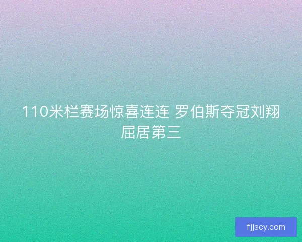 110米栏赛场惊喜连连 罗伯斯夺冠刘翔屈居第三