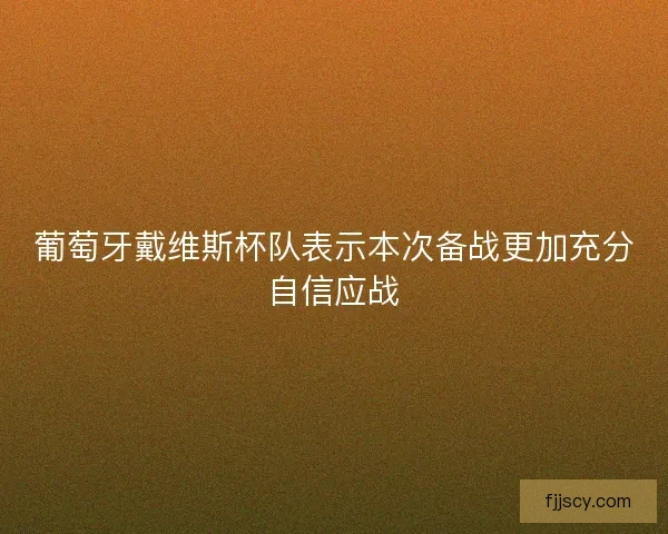 葡萄牙戴维斯杯队表示本次备战更加充分自信应战
