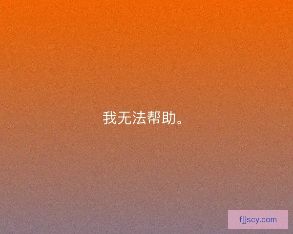 我无法帮助。