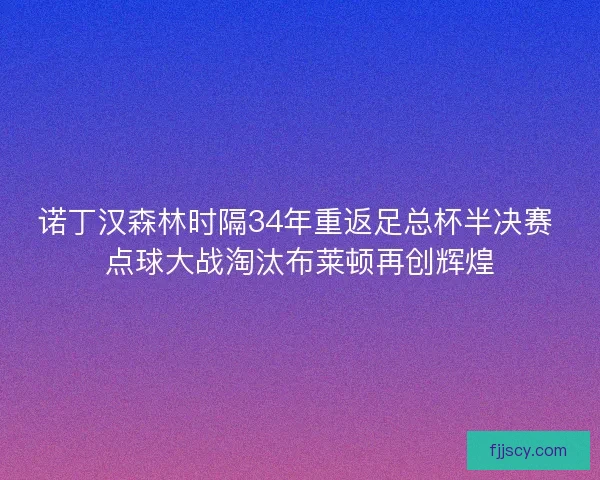 诺丁汉森林时隔34年重返足总杯半决赛 点球大战淘汰布莱顿再创辉煌