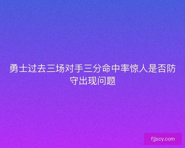 勇士过去三场对手三分命中率惊人是否防守出现问题