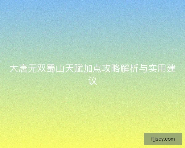 大唐无双蜀山天赋加点攻略解析与实用建议