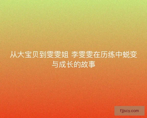 从大宝贝到雯雯姐 李雯雯在历练中蜕变与成长的故事